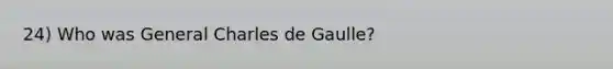 24) Who was General Charles de Gaulle?