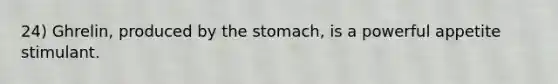 24) Ghrelin, produced by the stomach, is a powerful appetite stimulant.