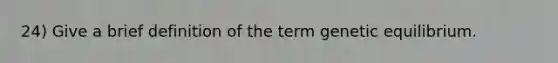 24) Give a brief definition of the term genetic equilibrium.