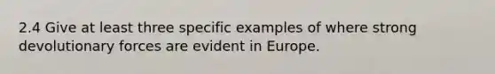 2.4 Give at least three specific examples of where strong devolutionary forces are evident in Europe.