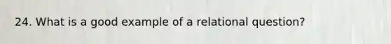 24. What is a good example of a relational question?