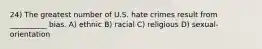 24) The greatest number of U.S. hate crimes result from __________ bias. A) ethnic B) racial C) religious D) sexual-orientation