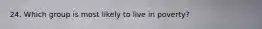 24. Which group is most likely to live in poverty?