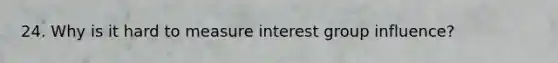 24. Why is it hard to measure interest group influence?