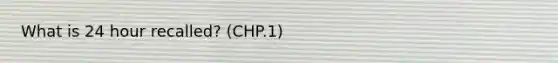 What is 24 hour recalled? (CHP.1)