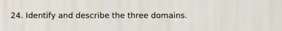 24. Identify and describe the three domains.