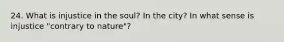 24. What is injustice in the soul? In the city? In what sense is injustice "contrary to nature"?