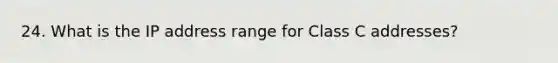 24. What is the IP address range for Class C addresses?