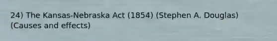 24) The Kansas-Nebraska Act (1854) (Stephen A. Douglas) (Causes and effects)