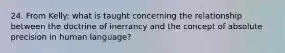 24. From Kelly: what is taught concerning the relationship between the doctrine of inerrancy and the concept of absolute precision in human language?