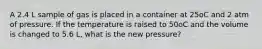 A 2.4 L sample of gas is placed in a container at 25oC and 2 atm of pressure. If the temperature is raised to 50oC and the volume is changed to 5.6 L, what is the new pressure?