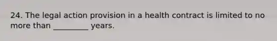 24. The legal action provision in a health contract is limited to no <a href='https://www.questionai.com/knowledge/keWHlEPx42-more-than' class='anchor-knowledge'>more than</a> _________ years.