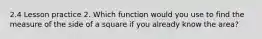 2.4 Lesson practice 2. Which function would you use to find the measure of the side of a square if you already know the area?