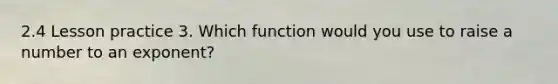 2.4 Lesson practice 3. Which function would you use to raise a number to an exponent?