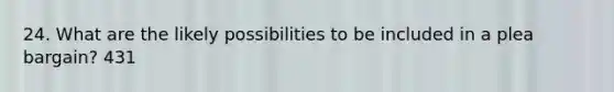 24. What are the likely possibilities to be included in a plea bargain? 431