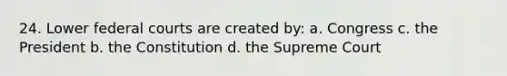 24. Lower <a href='https://www.questionai.com/knowledge/kzzdxYQ4u6-federal-courts' class='anchor-knowledge'>federal courts</a> are created by: a. Congress c. the President b. the Constitution d. the Supreme Court