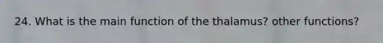 24. What is the main function of the thalamus? other functions?