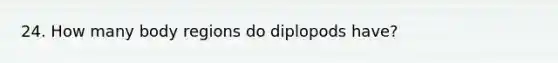 24. How many body regions do diplopods have?