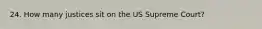 24. How many justices sit on the US Supreme Court?