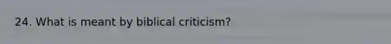 24. What is meant by biblical criticism?