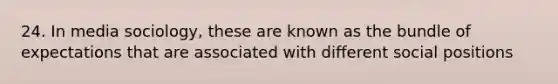 24. In media sociology, these are known as the bundle of expectations that are associated with different social positions