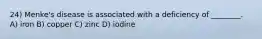 24) Menke's disease is associated with a deficiency of ________. A) iron B) copper C) zinc D) iodine