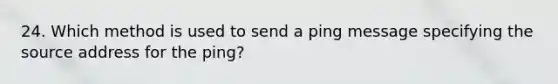 24. Which method is used to send a ping message specifying the source address for the ping?