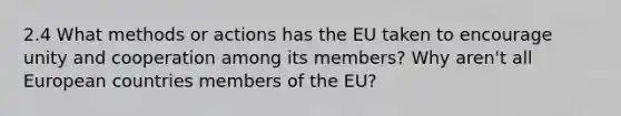 2.4 What methods or actions has the EU taken to encourage unity and cooperation among its members? Why aren't all European countries members of the EU?