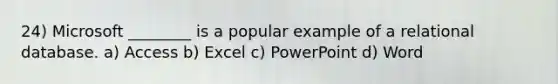 24) Microsoft ________ is a popular example of a relational database. a) Access b) Excel c) PowerPoint d) Word