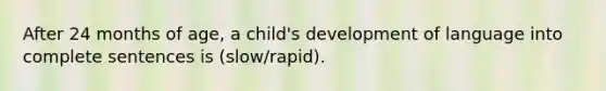 After 24 months of age, a child's development of language into complete sentences is (slow/rapid).