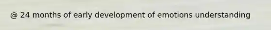 @ 24 months of early development of emotions understanding