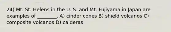 24) Mt. St. Helens in the U. S. and Mt. Fujiyama in Japan are examples of ________. A) cinder cones B) shield volcanos C) composite volcanos D) calderas