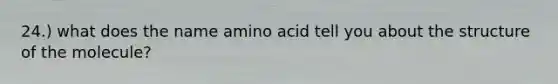 24.) what does the name amino acid tell you about the structure of the molecule?