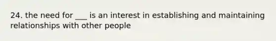 24. the need for ___ is an interest in establishing and maintaining relationships with other people