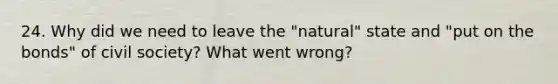 24. Why did we need to leave the "natural" state and "put on the bonds" of civil society? What went wrong?