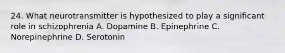 24. What neurotransmitter is hypothesized to play a significant role in schizophrenia A. Dopamine B. Epinephrine C. Norepinephrine D. Serotonin