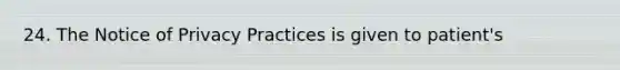 24. The Notice of Privacy Practices is given to patient's