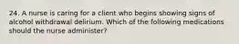 24. A nurse is caring for a client who begins showing signs of alcohol withdrawal delirium. Which of the following medications should the nurse administer?