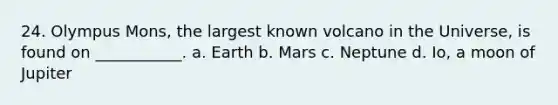 24. Olympus Mons, the largest known volcano in the Universe, is found on ___________. a. Earth b. Mars c. Neptune d. Io, a moon of Jupiter