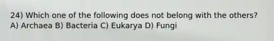 24) Which one of the following does not belong with the others? A) Archaea B) Bacteria C) Eukarya D) Fungi