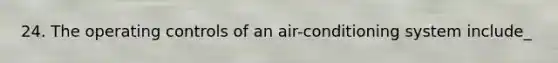 24. The operating controls of an air-conditioning system include_