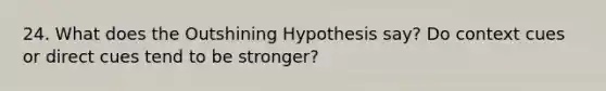 24. What does the Outshining Hypothesis say? Do context cues or direct cues tend to be stronger?