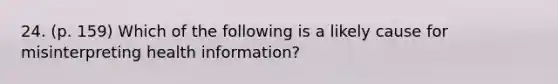 24. (p. 159) Which of the following is a likely cause for misinterpreting health information?