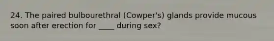 24. The paired bulbourethral (Cowper's) glands provide mucous soon after erection for ____ during sex?