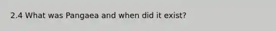 2.4 What was Pangaea and when did it exist?