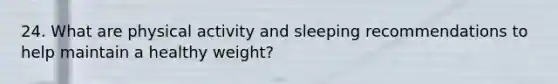 24. What are physical activity and sleeping recommendations to help maintain a healthy weight?