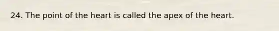 24. The point of the heart is called the apex of the heart.
