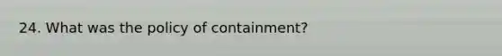 24. What was the policy of containment?