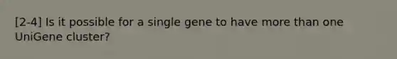 [2-4] Is it possible for a single gene to have more than one UniGene cluster?