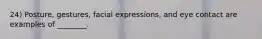 24) Posture, gestures, facial expressions, and eye contact are examples of ________.